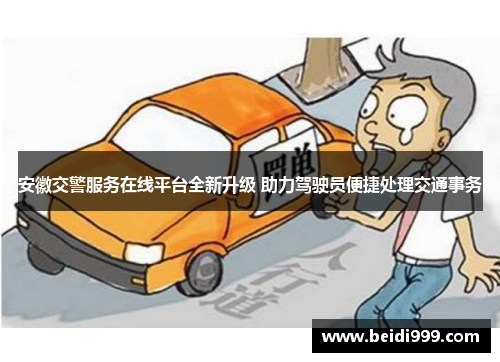 安徽交警服务在线平台全新升级 助力驾驶员便捷处理交通事务 安徽交警服务在线平台全新升级 助力驾驶员便捷处理交通事务