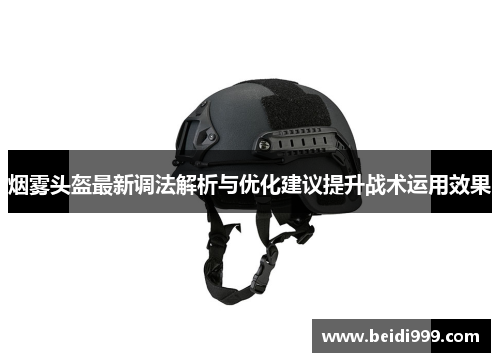 烟雾头盔最新调法解析与优化建议提升战术运用效果